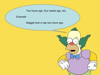 Two hours ago, four weeks ago, etc.
Example:
Maggie took a nap two hours ago.
 