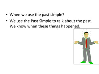 When we use the past simple?We use the Past Simple to talk about the past. We know when these things happened.