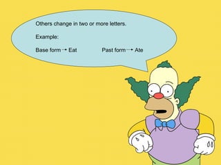 Others change in two or more letters. Example: Base form  Eat Past form  Ate 