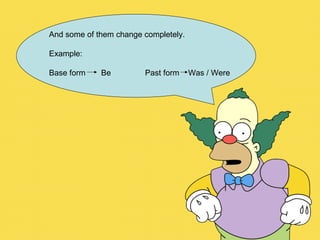And some of them change completely. Example: Base form  Be  Past form  Was / Were 