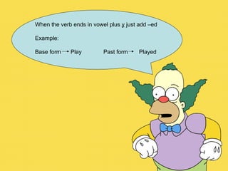 When the verb ends in vowel plus  y  just add –ed Example: Base form  Play Past form  Played 