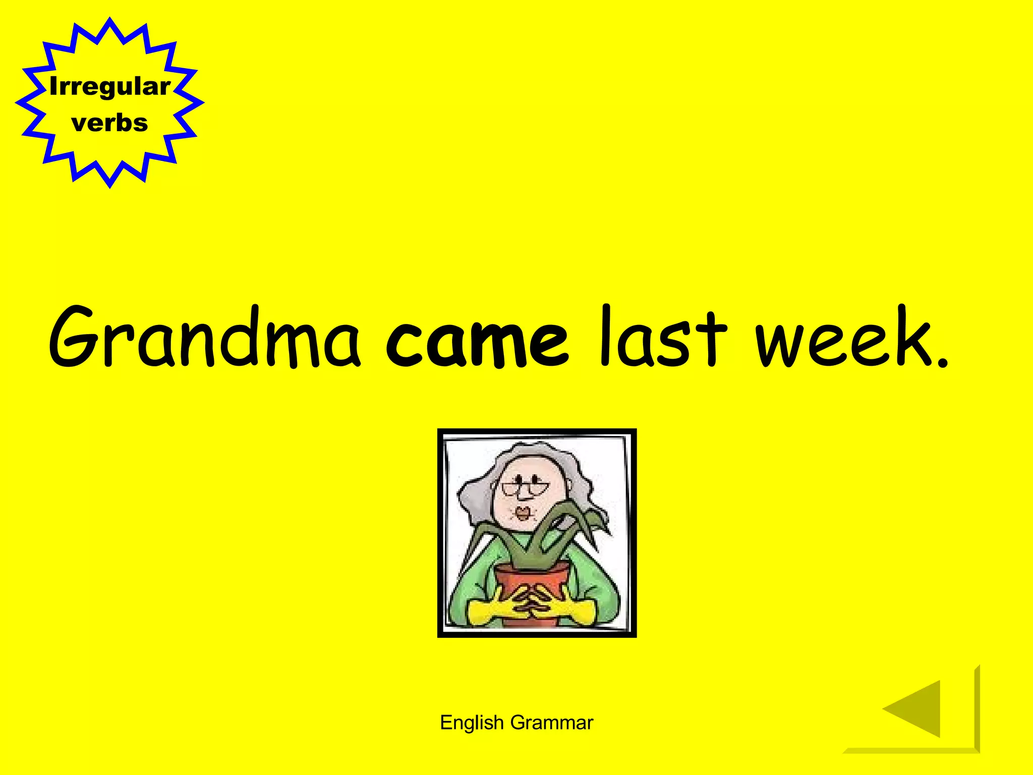 Grandma  came  last week. Irregular verbs 