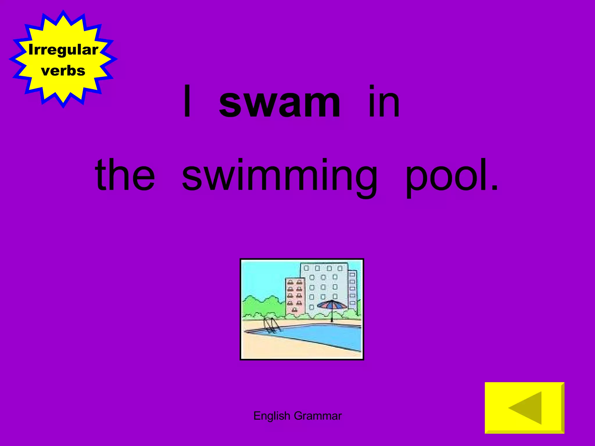 I  swam   in  the  swimming  pool. Irregular verbs 