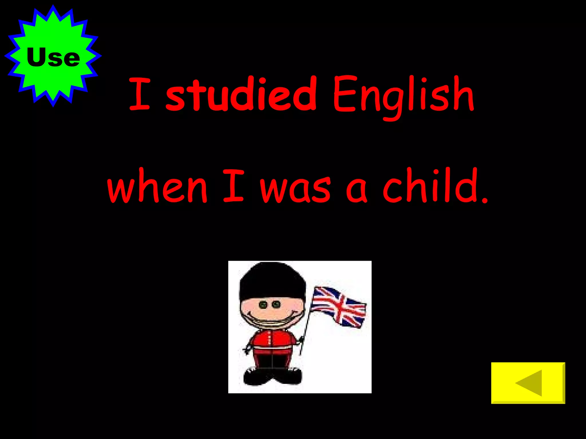 I  studied  English when I was a child.   Use 