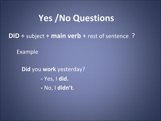 Yes /No Questions
DID + subject + main verb + rest of sentence ?

  Example

    Did you work yesterday?
            - Yes...