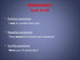 REMEMBER!!
                    Verb TO BE
• Positive sentences:
   I was in London last year

• Negative sentences:
   The...