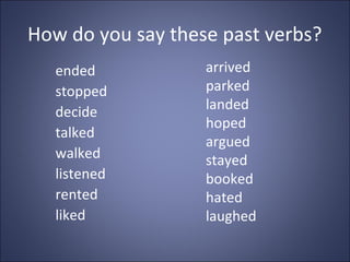 How do you say these past verbs?
   ended           arrived
   stopped         parked
   decide          landed
          ...
