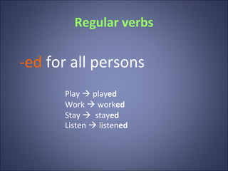 Regular verbs

-ed for all persons
      Play  played
      Work  worked
      Stay  stayed
      Listen  listened
 