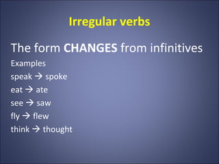 Irregular verbs
The form CHANGES from infinitives
Examples
speak  spoke
eat  ate
see  saw
fly  flew
think  thought
 