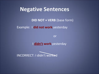 Negative Sentences
         DID NOT + VERB (base form)
Example: I did not work yesterday

                        or

    ...