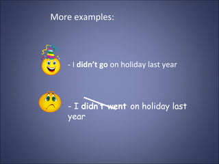 More examples:



   - I didn’t go on holiday last year



   - I didn’t went on holiday last
   year
 