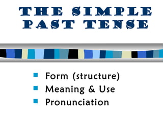 The Simple
Past Tense



  Form (structure)
  Meaning & Use
  Pronunciation
 