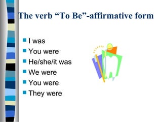 The verb “To Be”-affirmative form

 I was
  You were
  He/she/it was
  We were
  You were
  They were
 