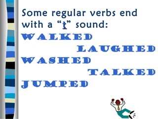 Some regular verbs end
with a “ t ” sound:
Walked
    Laughed
Washed
     Talked
jumped
 