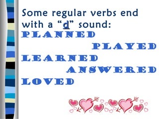 Some regular verbs end
with a “ d ” sound:
planned
      played
learned
   answered
loved
 