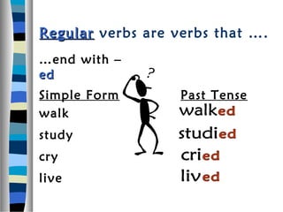 Regular verbs are verbs that ….
…end with –
ed
Simple Form        Past Tense
walk
study
cry
live
 