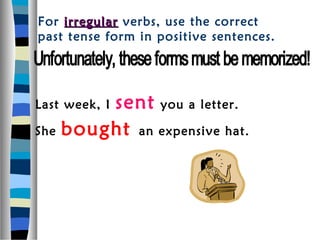 For irregular verbs, use the correct
past tense form in positive sentences.




        sent you a letter.
Last week, I

She bought an expensive hat.
 