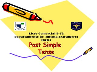 Past SimplePast Simple
TenseTense
Liceo Comercial B-72
Departamento de Idioma Extranjero:
Ingles
 