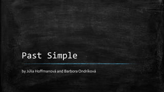 Past Simple
by Júlia Hoffmanová and Barbora Ondríková

 