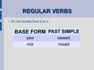 REGULAR VERBSREGULAR VERBS
● Do not double final w or x.
BASE FORM PAST SIMPLE
sew sewed
mix mixed
 