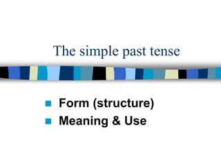 The simple past tense
 Form (structure)
 Meaning & Use
 