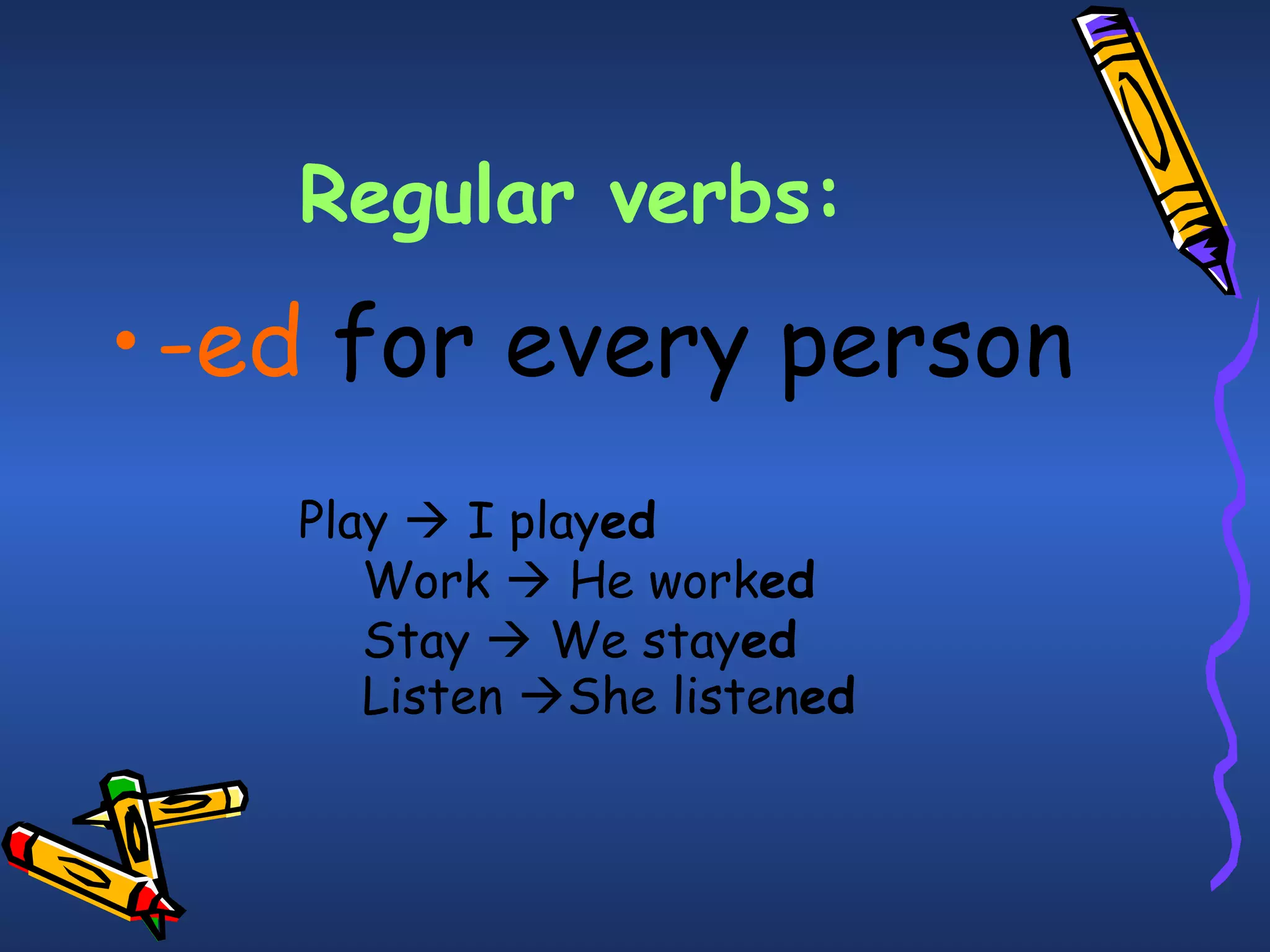 Regular verbs:
•-ed for every person
Play  I played
Work  He worked
Stay  We stayed
Listen She listened
 
