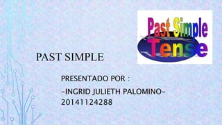 PAST SIMPLE
PRESENTADO POR :
-INGRID JULIETH PALOMINO-
20141124288
 