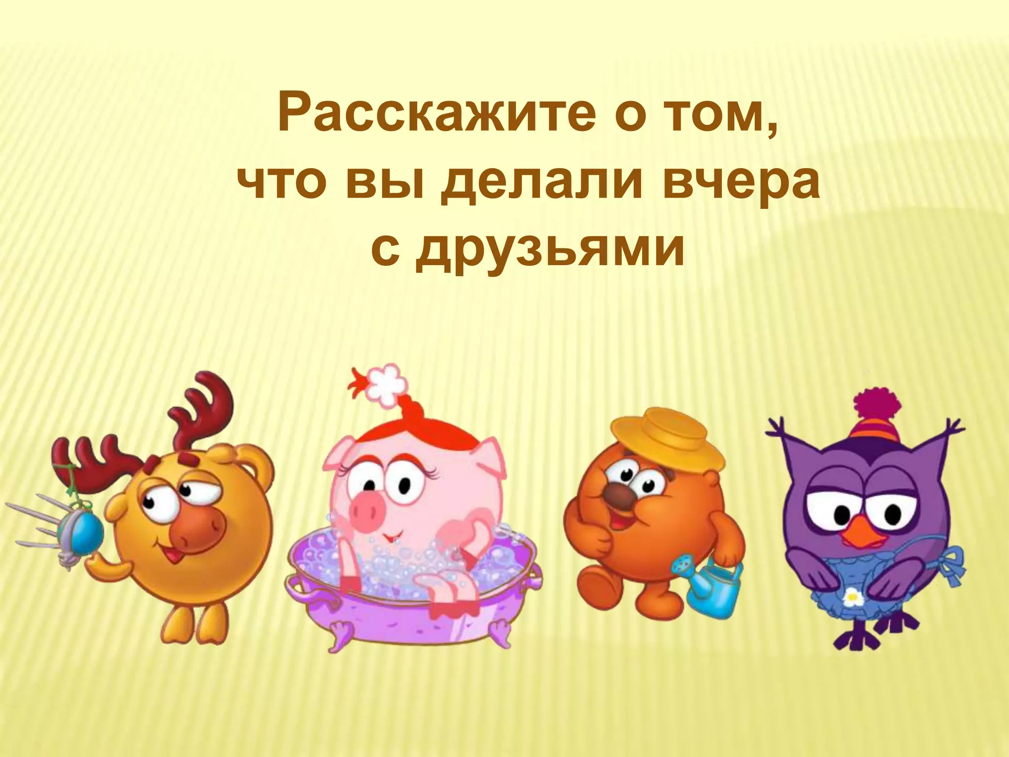 Расскажите о том,
что вы делали вчера
с друзьями
 