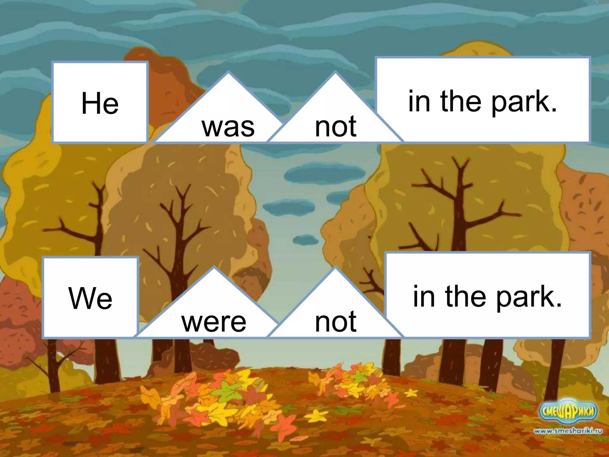 He
We
was
were
in the park.
in the park.
not
not
 