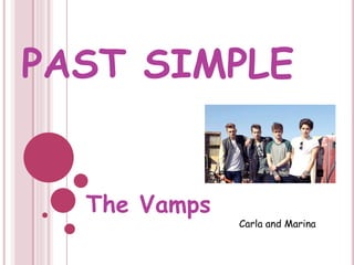 PAST SIMPLE
The Vamps
Carla and Marina
 