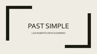 PAST SIMPLE
LUIS ROBERTOORTIZ GUERRERO
 