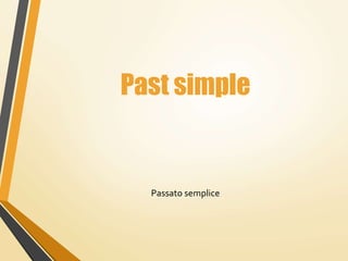 Past simple
Passato semplice
 