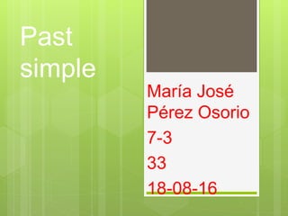 Past
simple
María José
Pérez Osorio
7-3
33
18-08-16
 