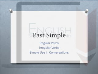 Past	Simple	
Regular Verbs
Irregular Verbs
Simple Use in Conversations
 
