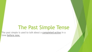 The Past Simple Tense
The past simple is used to talk about a completed action in a
time before now.
 