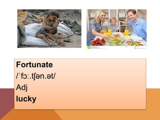 Fortunate
/ˈfɔː.tʃən.ət/
Adj
lucky
 