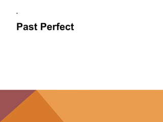 .
Past Perfect
 