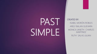 PAST
SIMPLE
CREATED BY:
ISABEL MORÓN ROBLES
ARELY BALAN GUEVARA
MONICA JANETH CHARLES
MARTINEZ
RUTH SALAS JULIAN
 