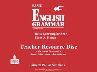 Teacher Resource Disc
Slide shows for use with
PowerPoint presentation software
Betty Schrampfer Azar
Stacy A. Hagen
Laurette Poulos Simmons
Copyright © 2007 by Pearson Education, Inc.
All rights reserved.
 