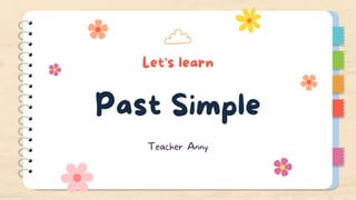Let's learn
Past Simple
Teacher Anny
 