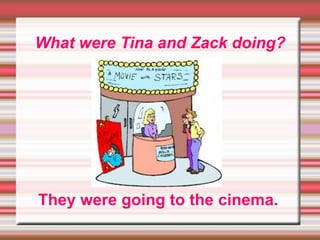 What were Tina and Zack doing?
They were going to the cinema.
 