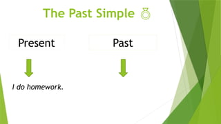 The Past Simple 
Present
I do homework.
Past
 