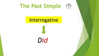 The Past Simple
Interrogative
Did
 