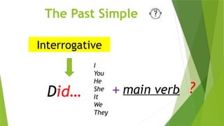 The Past Simple
Interrogative
Did…
I
You
He
She
It
We
They
main verb ?
+
 