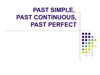 PAST SIMPLE,
PAST CONTINUOUS,
PAST PERFECT
 