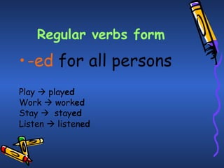 Regular verbs form
• -ed for all persons
Play  played
Work  worked
Stay  stayed
Listen  listened
 