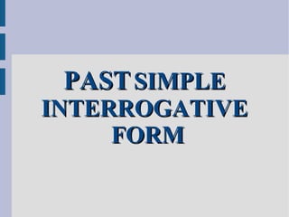 PASTPAST SIMPLESIMPLE
INTERROGATIVEINTERROGATIVE
FORMFORM
 