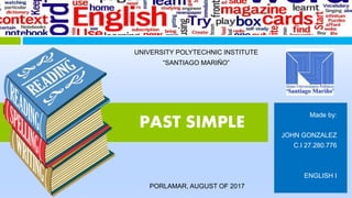 Made by:
JOHN GONZALEZ
C.I 27.280.776
ENGLISH I
PORLAMAR, AUGUST OF 2017
UNIVERSITY POLYTECHNIC INSTITUTE
“SANTIAGO MARIÑO”
PAST SIMPLE
 