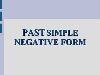 PASTPAST SIMPLESIMPLE
NEGATIVE FORMNEGATIVE FORM
 