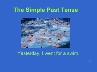 The Simple Past Tense 
Yesterday, I went for a swim. 
RVA 
 